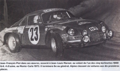 Jean-François Piot - Jean-Louis Marnat
42º Rallye Automobile de Monte-Carlo 1973. Alpine-Renault A110 1800 (3946 HD 76). Clasificado 6º.

Del 19 al 26 de Enero, Monte-Carlo.
Superficie: asfalto - nieve.

El Rally tenia un total de 4800 km de los que 456.50 km divididos en 18 tramos eran especiales, (2 ellas fueron canceladas SS10 Col de la Porte de 18.25 Km y SS11 La Cabanette de 18.25Km).

Tomaron la salida 278 equipos, finalizaron 51.@
Palabras clave: ;Renault;Alpine;A110;Montecarlo;1973